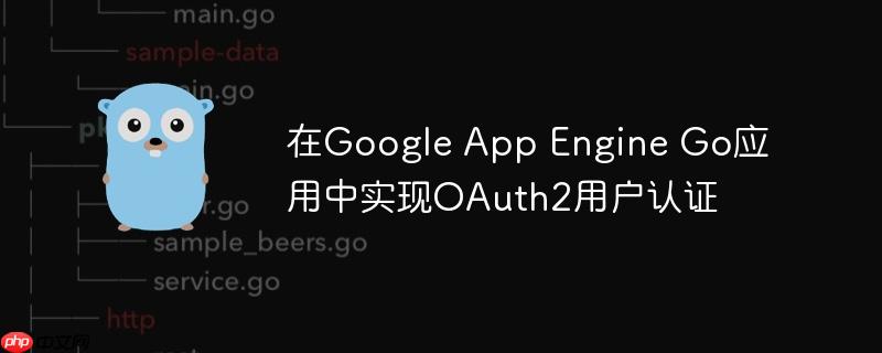 在Google App Engine Go应用中实现OAuth2用户认证