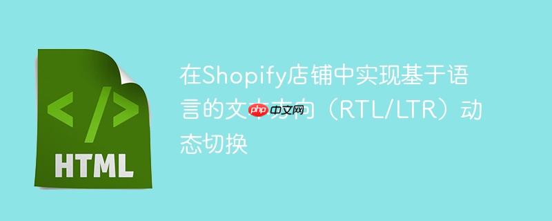 在Shopify店铺中实现基于语言的文本方向（RTL/LTR）动态切换