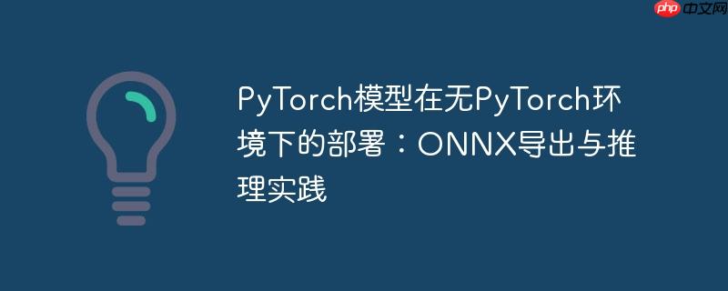 PyTorch模型在无PyTorch环境下的部署：ONNX导出与推理实践