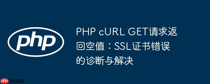 PHP cURL GET请求返回空值:SSL证书错误的诊断与解决
