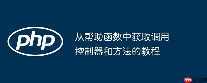 从帮助函数中获取调用控制器和方法的教程