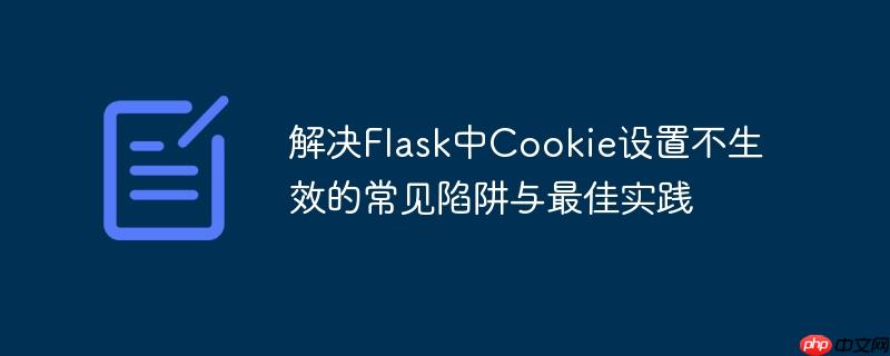 解决Flask中Cookie设置不生效的常见陷阱与最佳实践