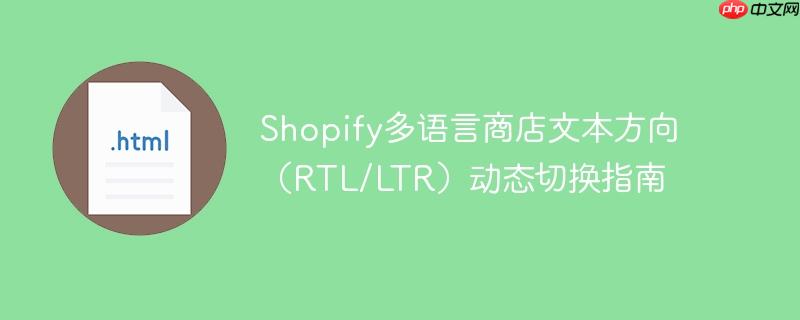 Shopify多语言商店文本方向（RTL/LTR）动态切换指南