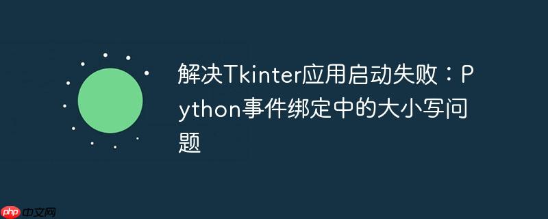 解决Tkinter应用启动失败：Python事件绑定中的大小写问题
