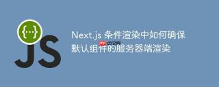 Next.js 条件渲染中如何确保默认组件的服务器端渲染