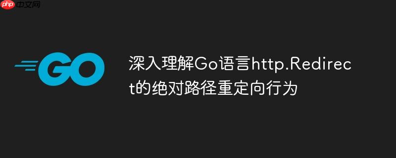 深入理解Go语言http.Redirect的绝对路径重定向行为
