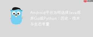 Android平台为何选择Java而非Go或Python：历史、技术与生态考量