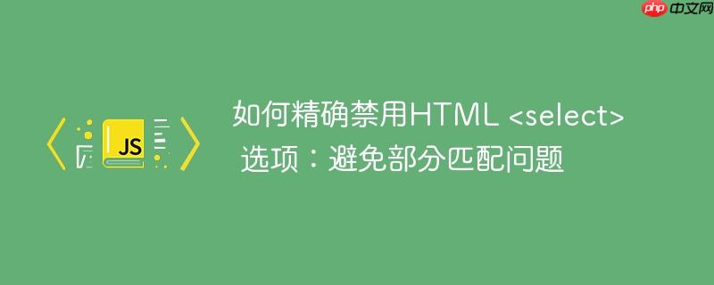 如何精确禁用HTML &lt;select&gt; 选项：避免部分匹配问题