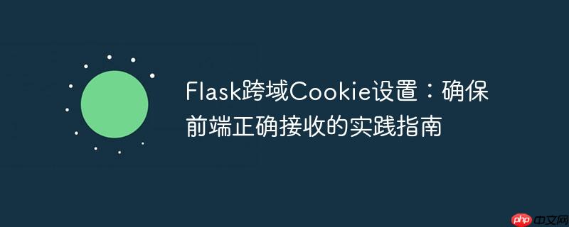 Flask跨域Cookie设置:确保前端正确接收的实践指南