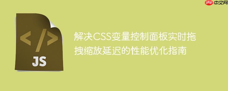 解决CSS变量控制面板实时拖拽缩放延迟的性能优化指南