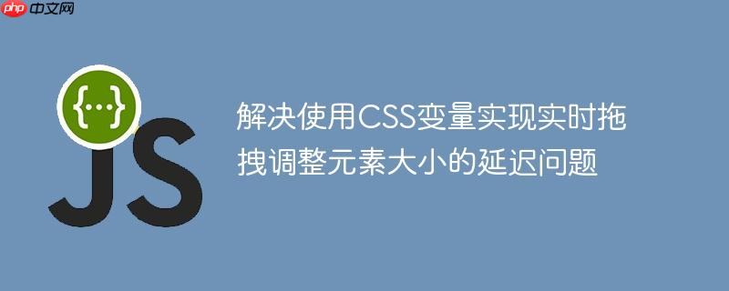 解决使用CSS变量实现实时拖拽调整元素大小的延迟问题