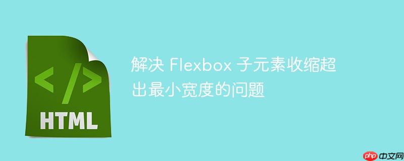 解决 Flexbox 子元素收缩超出最小宽度的问题