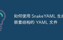 如何使用 SnakeYAML 生成嵌套結(jié)構(gòu)的 YAML 文件