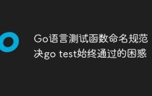 Go语言测试函数命名规范：解决go test始终通过的困惑
