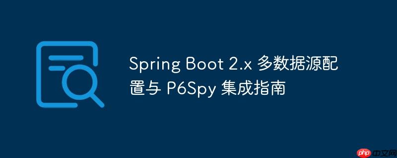 Spring Boot 2.x 多数据源配置与 P6Spy 集成指南