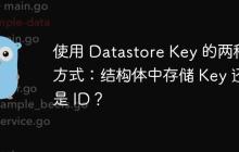 使用 Datastore Key 的两种方式：结构体中存储 Key 还是 ID？