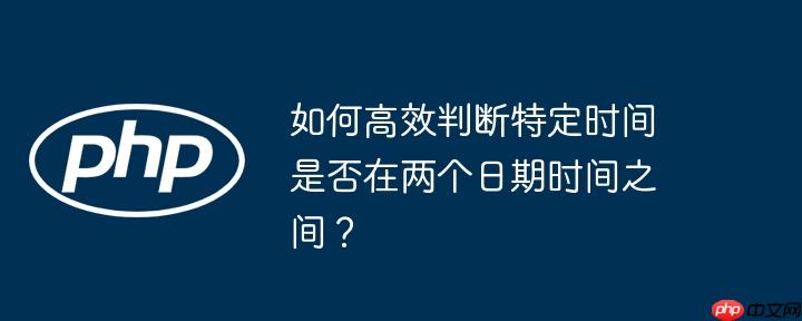 如何高效判断特定时间是否在两个日期时间之间?