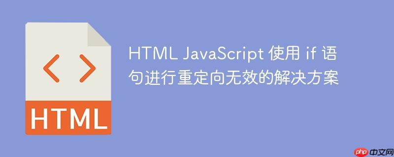 HTML JavaScript 使用 if 语句进行重定向无效的解决方案