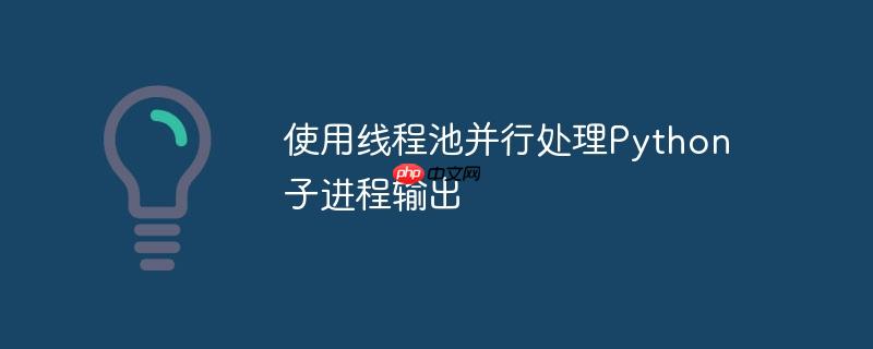 使用线程池并行处理python子进程输出