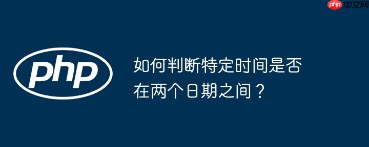 如何判断特定时间是否在两个日期之间?