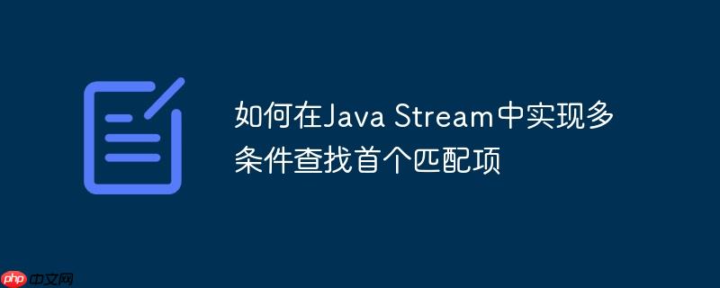 如何在java stream中实现多条件查找首个匹配项