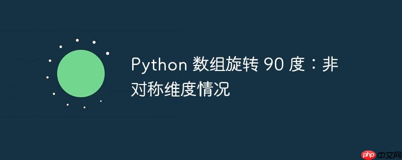 python 数组旋转 90 度:非对称维度情况