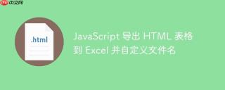 JavaScript 导出 HTML 表格到 Excel 并自定义文件名
