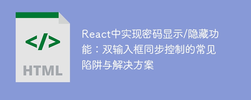 Melaksanakan Paparan Kata Laluan/Sembunyikan Fungsi dalam React: Perangkap dan Penyelesaian Biasa untuk Kawalan Penyegerakan Kotak Dua Input