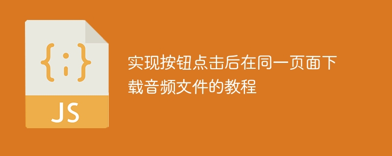 實現按鈕點擊後在同一頁面下載音頻文件的教程