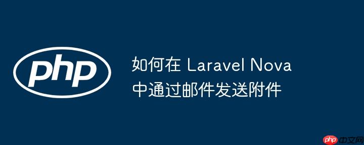 如何在 Laravel Nova 中通过邮件发送附件