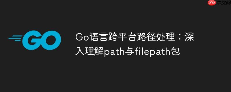 go语言跨平台路径处理：深入理解path与filepath包