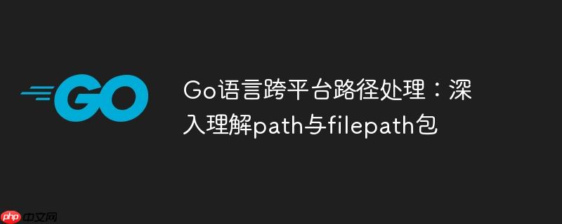 Go语言跨平台路径处理:深入理解path与filepath包