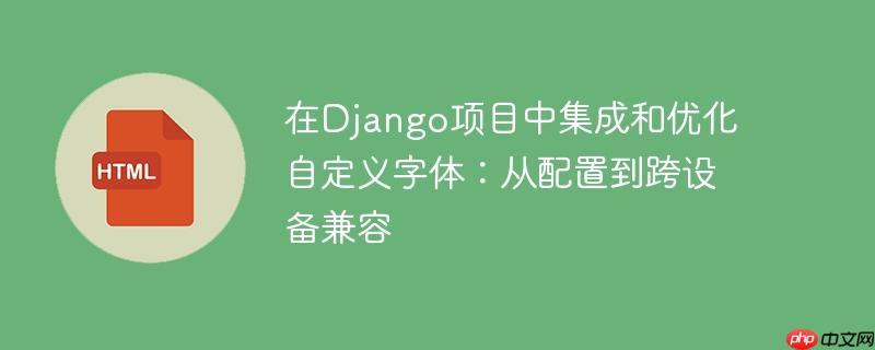 在Django项目中集成和优化自定义字体：从配置到跨设备兼容
