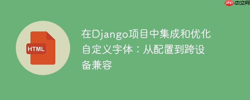 在Django项目中集成和优化自定义字体：从配置到跨设备兼容