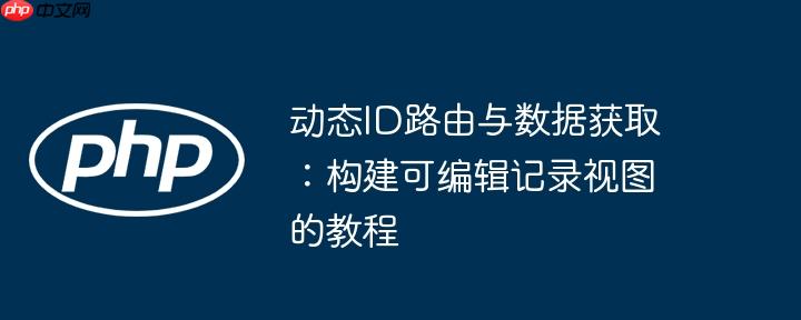 动态ID路由与数据获取：构建可编辑记录视图的教程