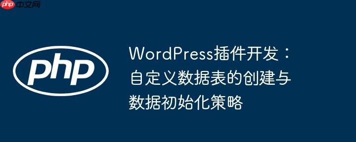 WordPress插件开发:自定义数据表的创建与数据初始化策略