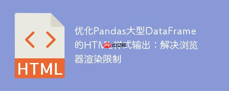 优化Pandas大型DataFrame的HTML样式输出：解决浏览器渲染限制