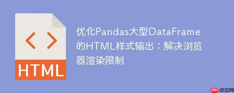 优化Pandas大型DataFrame的HTML样式输出：解决浏览器渲染限制