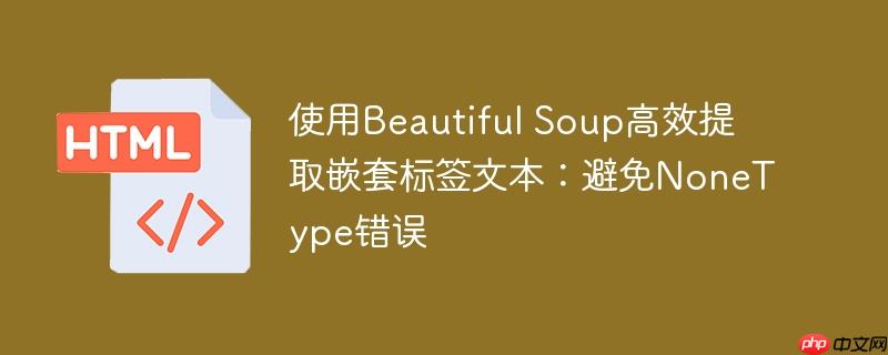 使用Beautiful Soup高效提取嵌套标签文本：避免NoneType错误