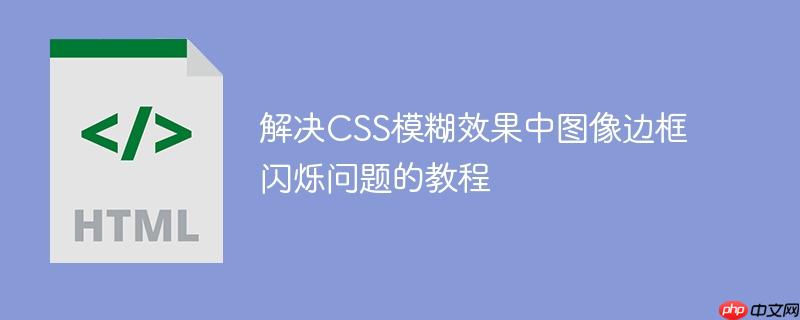 解决CSS模糊效果中图像边框闪烁问题的教程