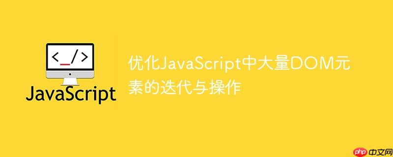 优化JavaScript中大量DOM元素的迭代与操作