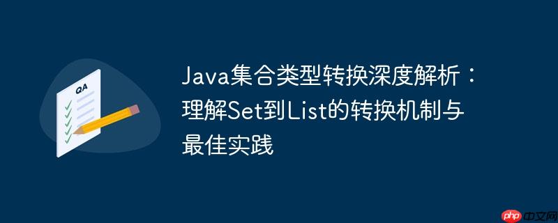 Java集合类型转换深度解析:理解Set到List的转换机制与最佳实践
