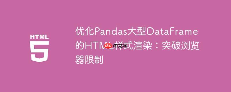 优化Pandas大型DataFrame的HTML样式渲染:突破浏览器限制