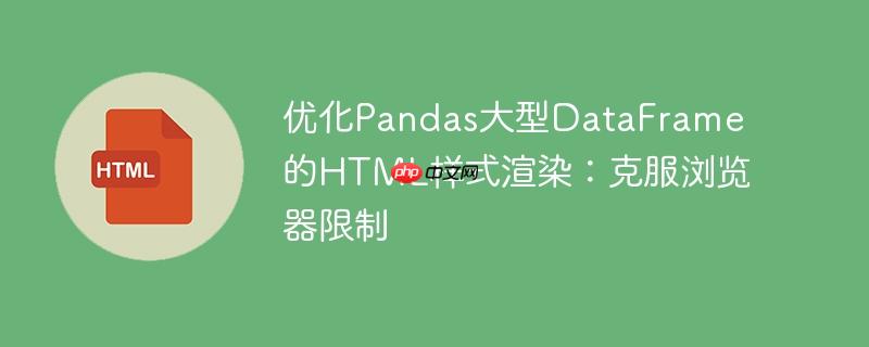 优化Pandas大型DataFrame的HTML样式渲染：克服浏览器限制