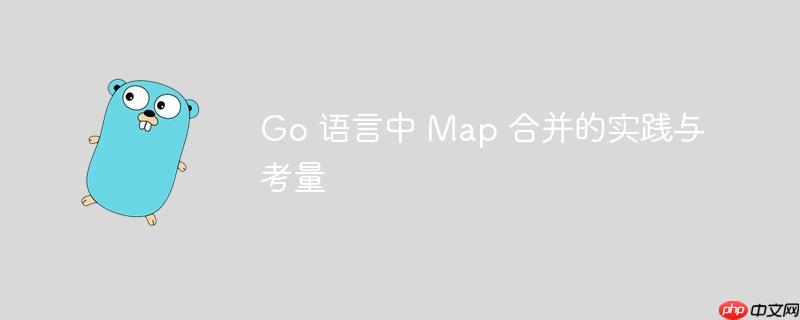 Go 语言中 Map 合并的实践与考量