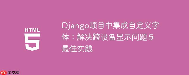 Django项目中集成自定义字体：解决跨设备显示问题与最佳实践