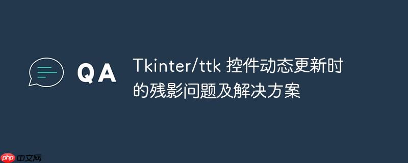 Tkinter/ttk 控件动态更新时的残影问题及解决方案