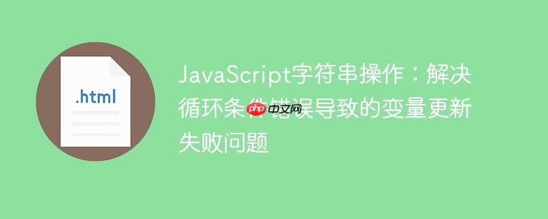 JavaScript字符串操作：解决循环条件错误导致的变量更新失败问题