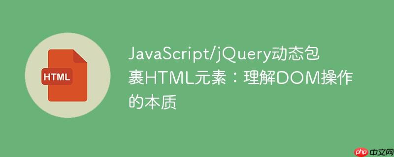 JavaScript/jQuery动态包裹HTML元素:理解DOM操作的本质