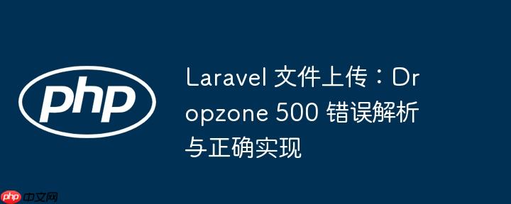 Laravel 文件上传：Dropzone 500 错误解析与正确实现